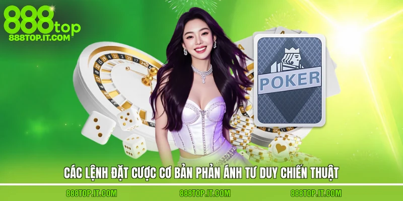 Các lệnh đặt cược cơ bản phản ánh tư duy chiến thuật