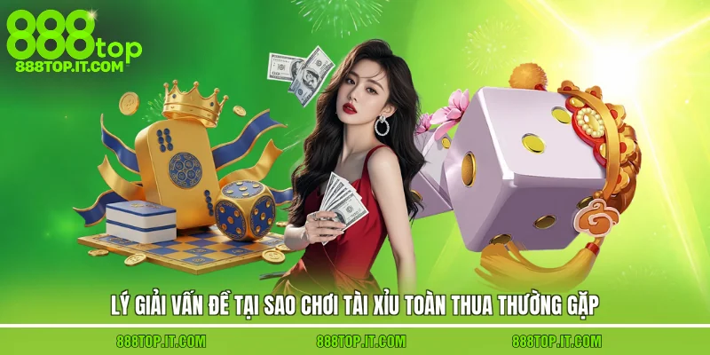 Lý giải vấn đề tại sao chơi tài xỉu toàn thua thường gặp