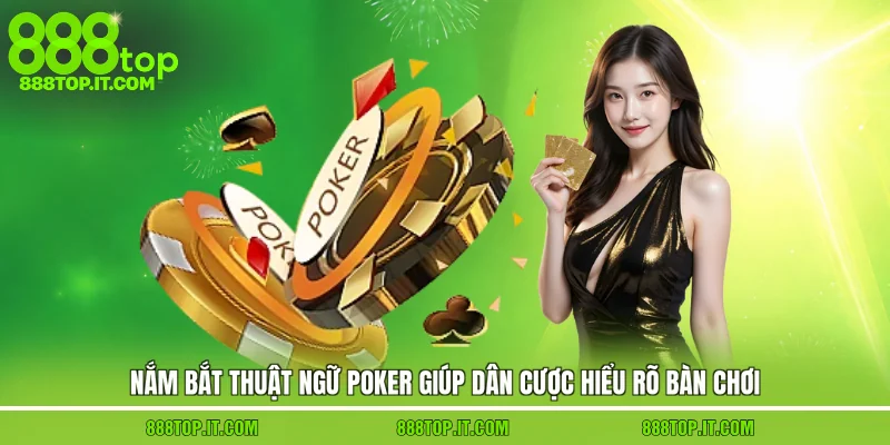 Nắm bắt thuật ngữ Poker giúp dân cược hiểu rõ bàn chơi