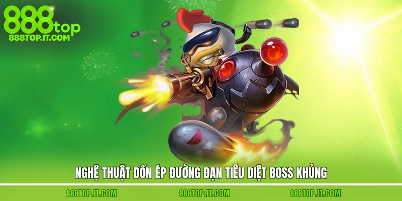 Nghệ thuật dồn ép đường đạn tiêu diệt Boss khủng