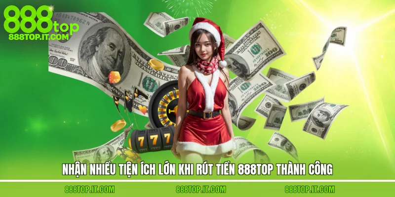 Nhận nhiều tiện ích lớn khi rút tiền 888top thành công