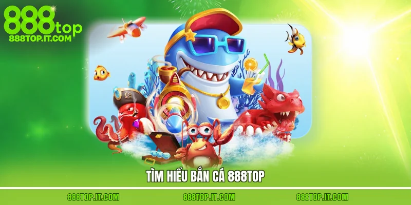 Tìm hiểu bắn cá 888top