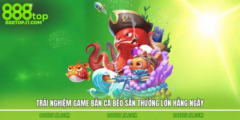 Trải nghiệm game bắn cá béo săn thưởng lớn hằng ngày
